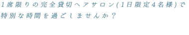 1席限りの完全貸切ヘアサロンで特別な時間を過ごしませんか？